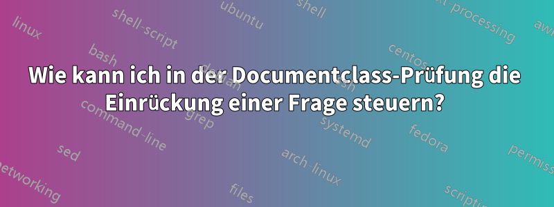 Wie kann ich in der Documentclass-Prüfung die Einrückung einer Frage steuern?