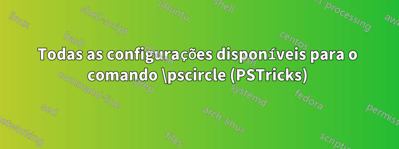 Todas as configurações disponíveis para o comando \pscircle (PSTricks)