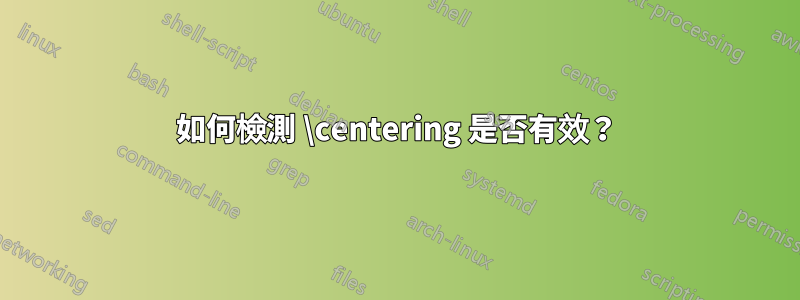 如何檢測 \centering 是否有效？