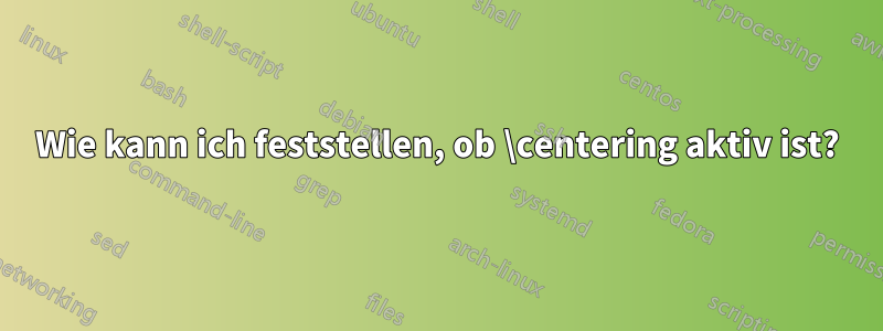 Wie kann ich feststellen, ob \centering aktiv ist?