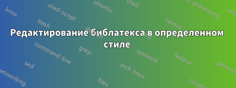 Редактирование библатекса в определенном стиле