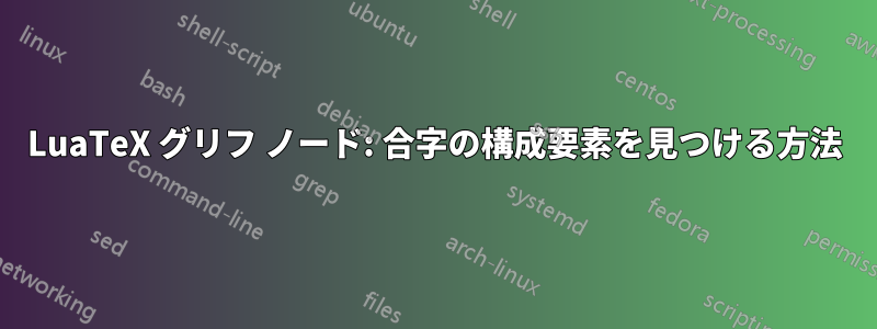 LuaTeX グリフ ノード: 合字の構成要素を見つける方法