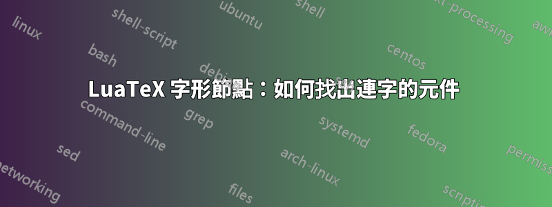 LuaTeX 字形節點：如何找出連字的元件