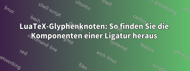 LuaTeX-Glyphenknoten: So finden Sie die Komponenten einer Ligatur heraus