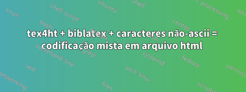 tex4ht + biblatex + caracteres não-ascii = codificação mista em arquivo html