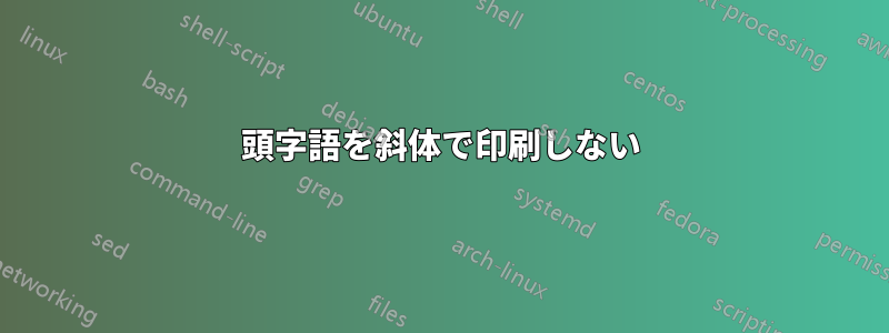 頭字語を斜体で印刷しない