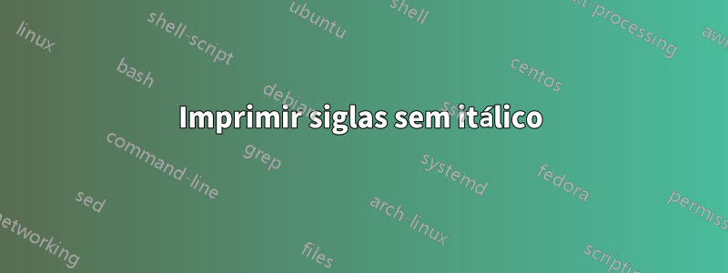 Imprimir siglas sem itálico