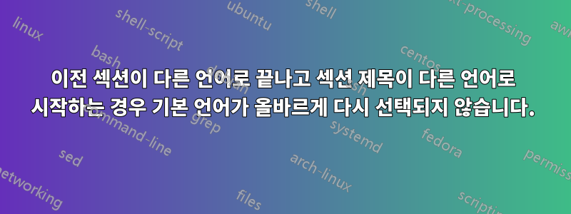 이전 섹션이 다른 언어로 끝나고 섹션 제목이 다른 언어로 시작하는 경우 기본 언어가 올바르게 다시 선택되지 않습니다.