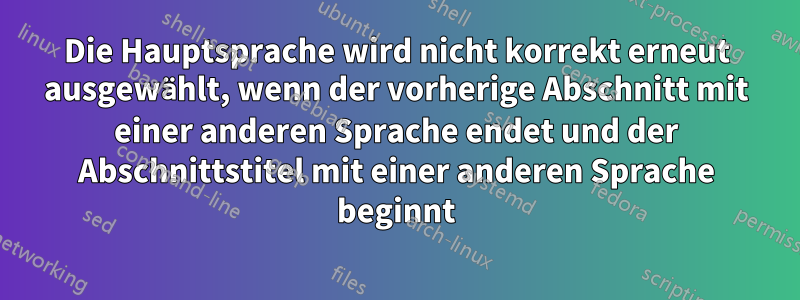 Die Hauptsprache wird nicht korrekt erneut ausgewählt, wenn der vorherige Abschnitt mit einer anderen Sprache endet und der Abschnittstitel mit einer anderen Sprache beginnt