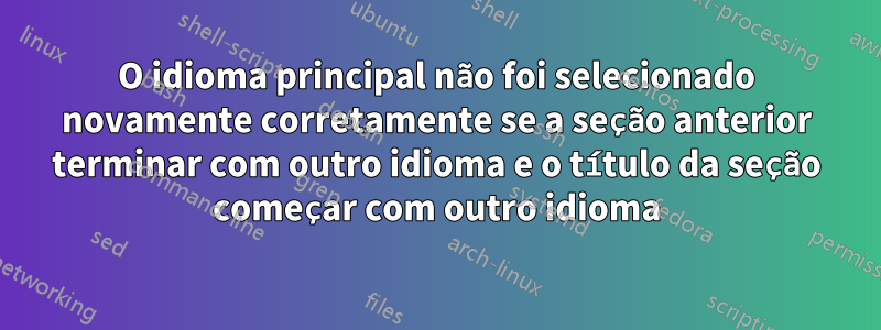 O idioma principal não foi selecionado novamente corretamente se a seção anterior terminar com outro idioma e o título da seção começar com outro idioma