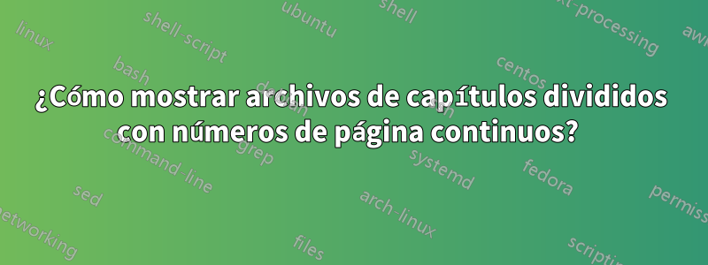 ¿Cómo mostrar archivos de capítulos divididos con números de página continuos? 