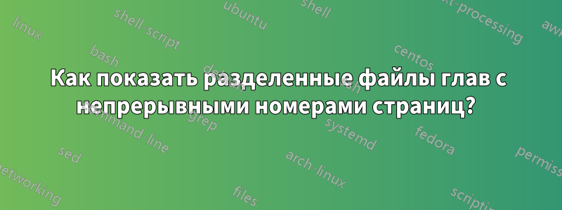 Как показать разделенные файлы глав с непрерывными номерами страниц? 