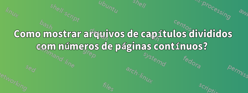 Como mostrar arquivos de capítulos divididos com números de páginas contínuos? 