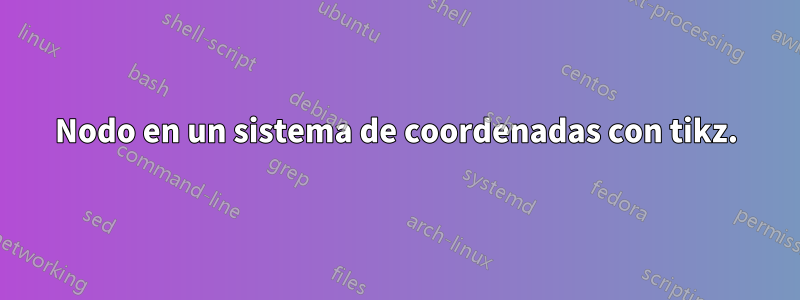 Nodo en un sistema de coordenadas con tikz.