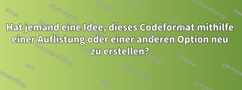 Hat jemand eine Idee, dieses Codeformat mithilfe einer Auflistung oder einer anderen Option neu zu erstellen?