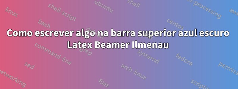 Como escrever algo na barra superior azul escuro Latex Beamer Ilmenau