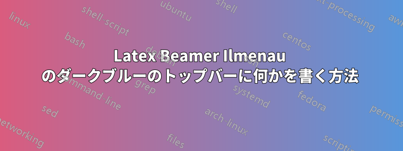 Latex Beamer Ilmenau のダークブルーのトップバーに何かを書く方法