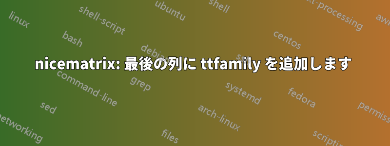 nicematrix: 最後の列に ttfamily を追加します