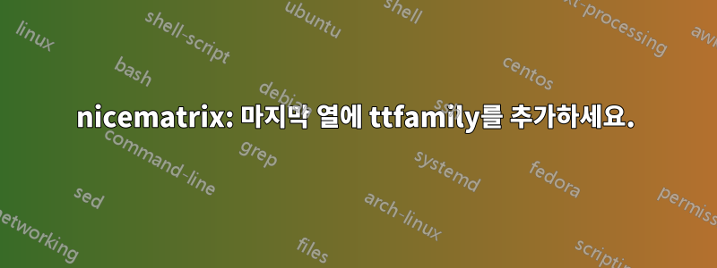 nicematrix: 마지막 열에 ttfamily를 추가하세요.