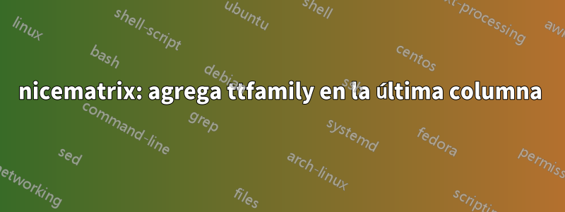 nicematrix: agrega ttfamily en la última columna