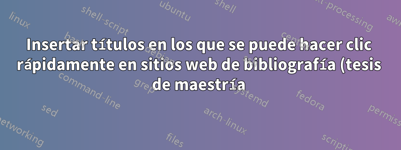 Insertar títulos en los que se puede hacer clic rápidamente en sitios web de bibliografía (tesis de maestría)