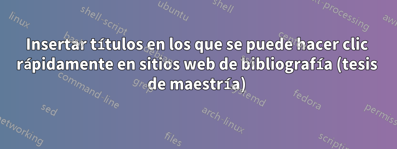 Insertar títulos en los que se puede hacer clic rápidamente en sitios web de bibliografía (tesis de maestría)