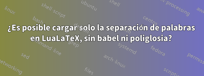 ¿Es posible cargar solo la separación de palabras en LuaLaTeX, sin babel ni poliglosia?