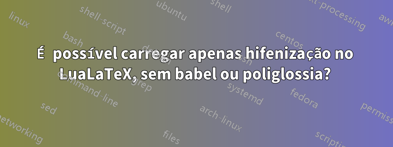 É possível carregar apenas hifenização no LuaLaTeX, sem babel ou poliglossia?