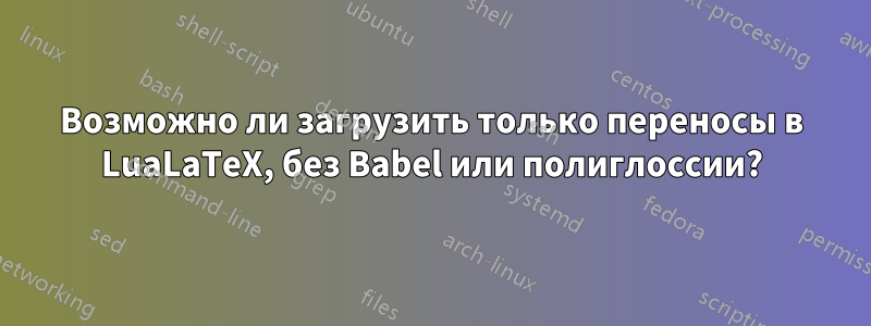 Возможно ли загрузить только переносы в LuaLaTeX, без Babel или полиглоссии?