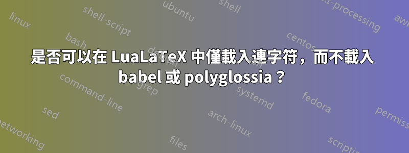 是否可以在 LuaLaTeX 中僅載入連字符，而不載入 babel 或 polyglossia？