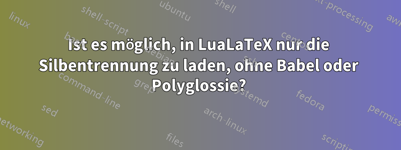 Ist es möglich, in LuaLaTeX nur die Silbentrennung zu laden, ohne Babel oder Polyglossie?