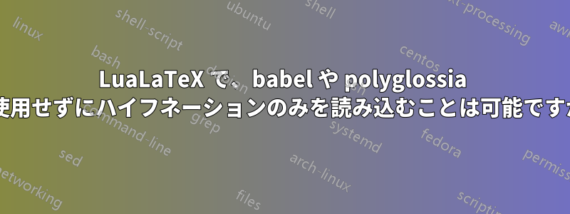 LuaLaTeX で、babel や polyglossia を使用せずにハイフネーションのみを読み込むことは可能ですか?