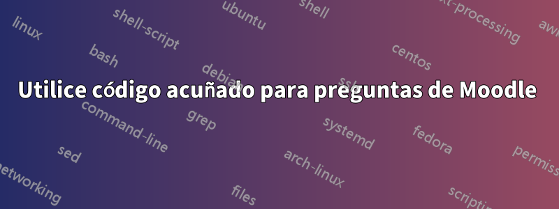 Utilice código acuñado para preguntas de Moodle