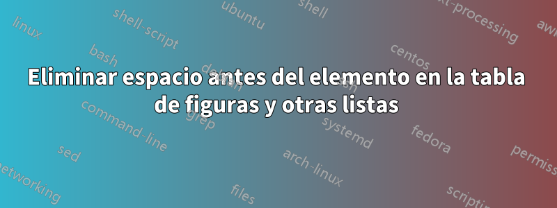 Eliminar espacio antes del elemento en la tabla de figuras y otras listas