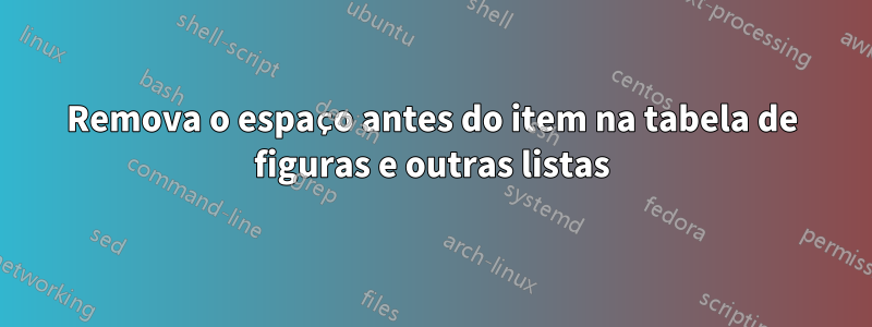 Remova o espaço antes do item na tabela de figuras e outras listas