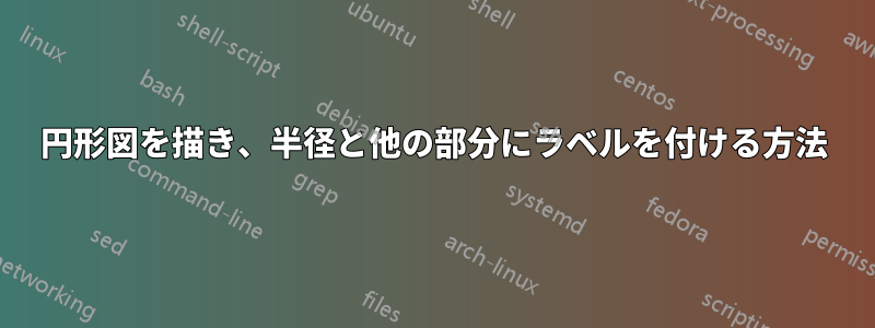 円形図を描き、半径と他の部分にラベルを付ける方法