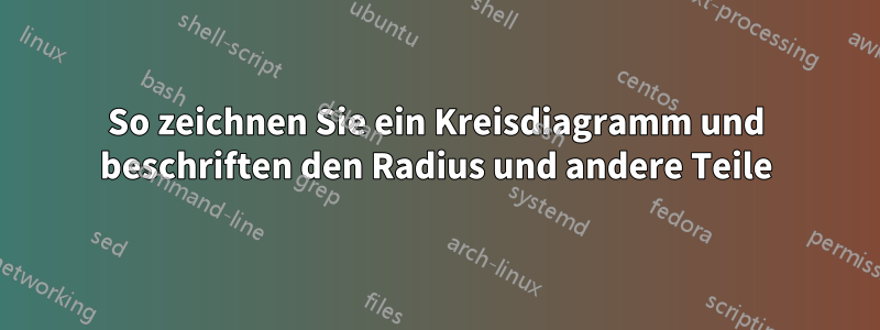 So zeichnen Sie ein Kreisdiagramm und beschriften den Radius und andere Teile