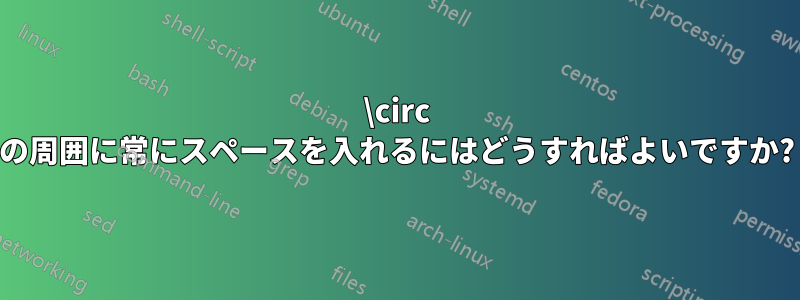 \circ の周囲に常にスペースを入れるにはどうすればよいですか?