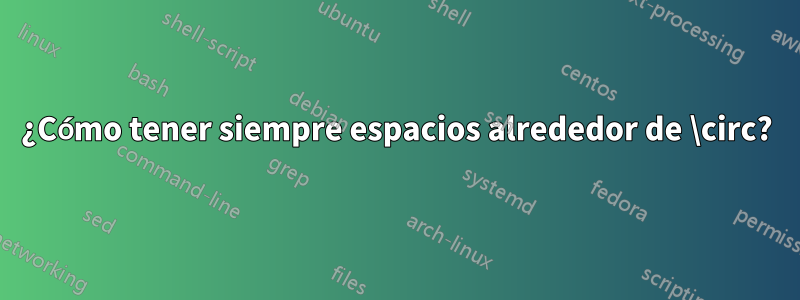 ¿Cómo tener siempre espacios alrededor de \circ?