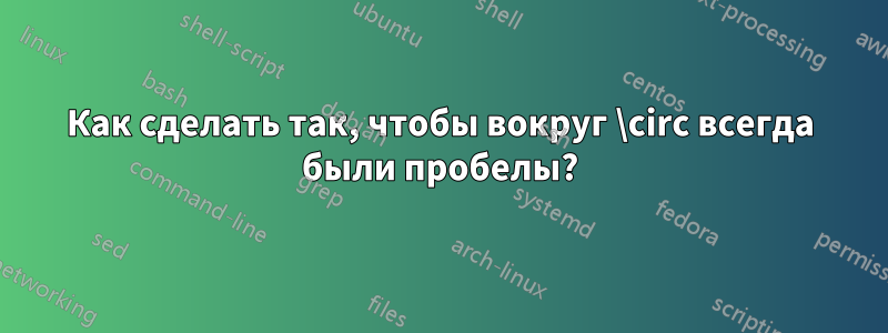 Как сделать так, чтобы вокруг \circ всегда были пробелы?