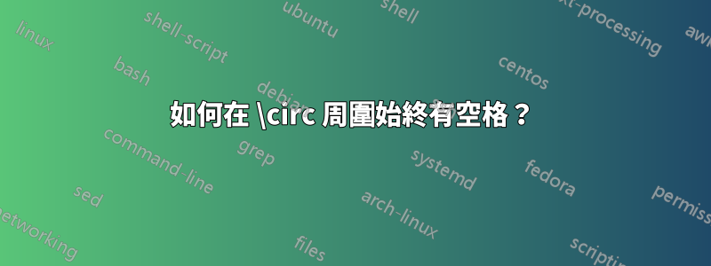 如何在 \circ 周圍始終有空格？