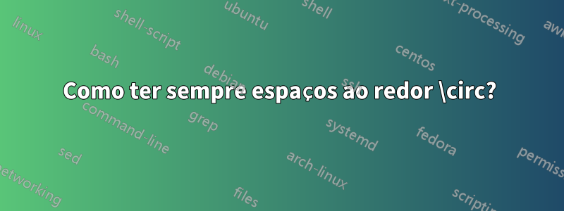 Como ter sempre espaços ao redor \circ?