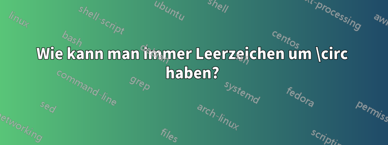 Wie kann man immer Leerzeichen um \circ haben?