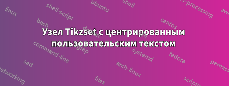 Узел Tikzset с центрированным пользовательским текстом