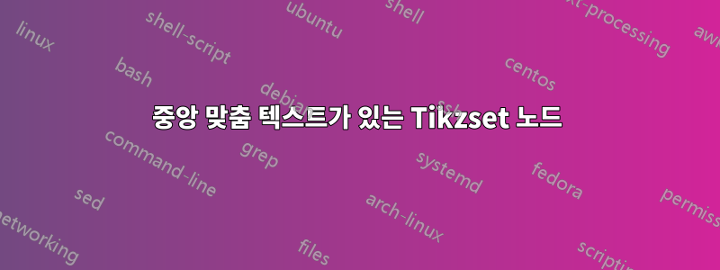 중앙 맞춤 텍스트가 있는 Tikzset 노드