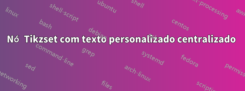 Nó Tikzset com texto personalizado centralizado