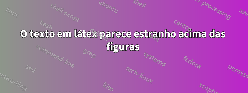 O texto em látex parece estranho acima das figuras