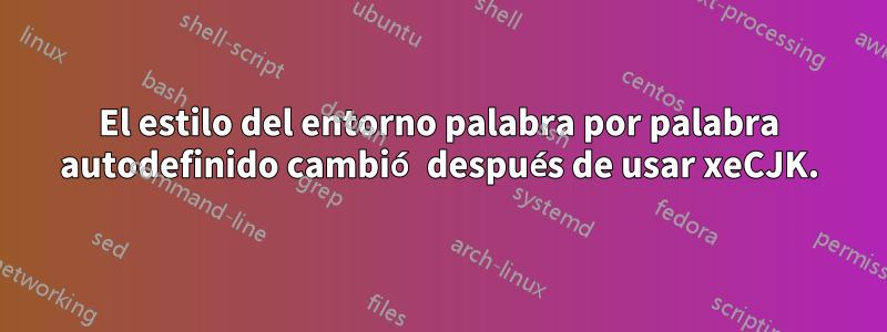 El estilo del entorno palabra por palabra autodefinido cambió después de usar xeCJK.