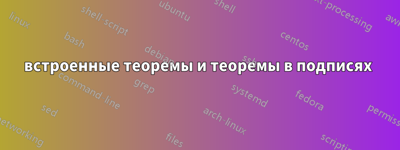 встроенные теоремы и теоремы в подписях