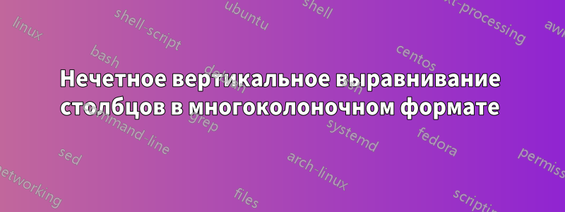 Нечетное вертикальное выравнивание столбцов в многоколоночном формате